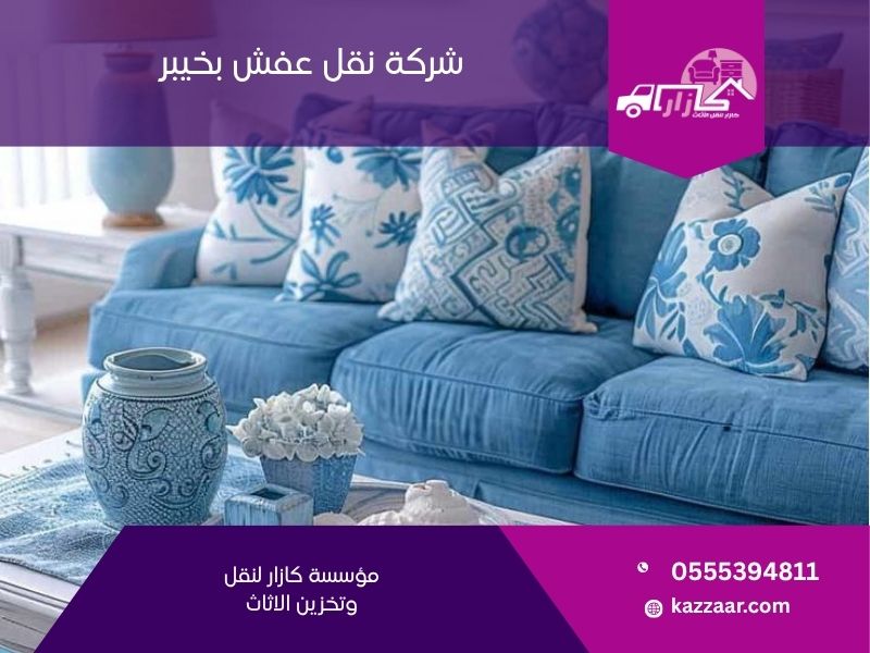 شركة نقل عفش بخيبر — كازار لنقل الأثاث بأمان في مدينة خيبر